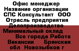 Офис-менеджер › Название организации ­ СПС-Консультант, ООО › Отрасль предприятия ­ Делопроизводство › Минимальный оклад ­ 25 000 - Все города Работа » Вакансии   . Брянская обл.,Новозыбков г.